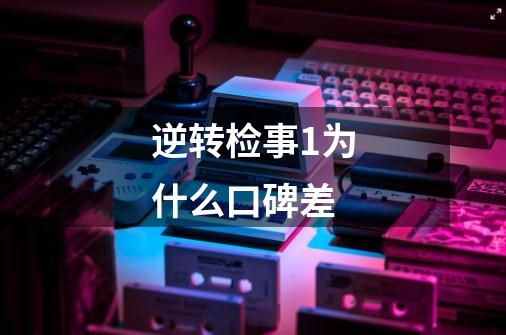 逆转检事1为什么口碑差-第1张-游戏信息-龙启网