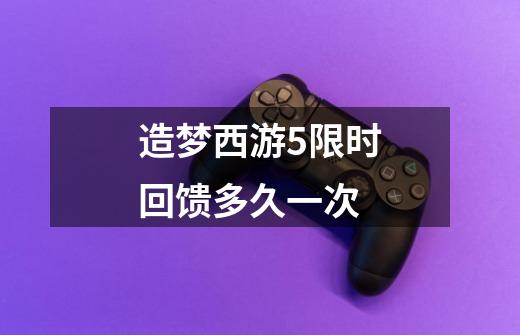 造梦西游5限时回馈多久一次-第1张-游戏信息-龙启网