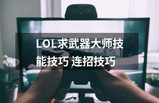 LOL求武器大师技能技巧 连招技巧-第1张-游戏信息-龙启网
