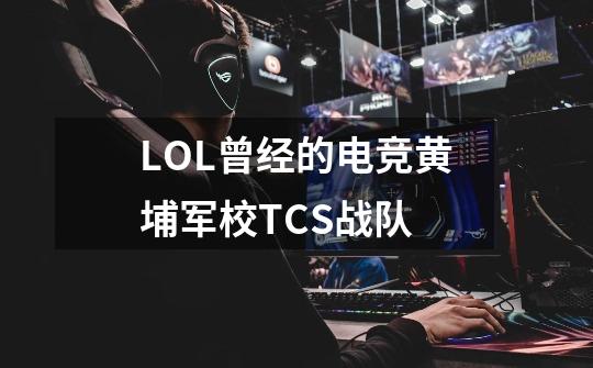 LOL曾经的电竞黄埔军校TCS战队-第1张-游戏信息-龙启网