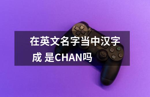 在英文名字当中汉字 成 是CHAN吗-第1张-游戏信息-龙启网