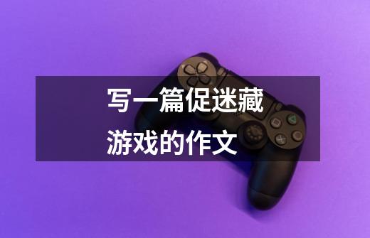 写一篇促迷藏游戏的作文-第1张-游戏信息-龙启网