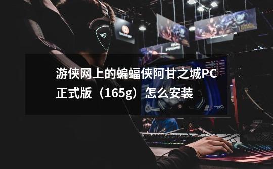 游侠网上的蝙蝠侠阿甘之城PC正式版（16.5g）怎么安装-第1张-游戏信息-龙启网