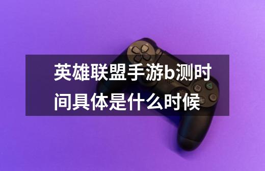 英雄联盟手游b测时间具体是什么时候-第1张-游戏信息-龙启网