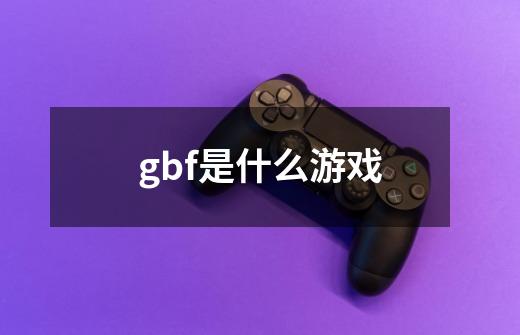 gbf是什么游戏-第1张-游戏信息-龙启网