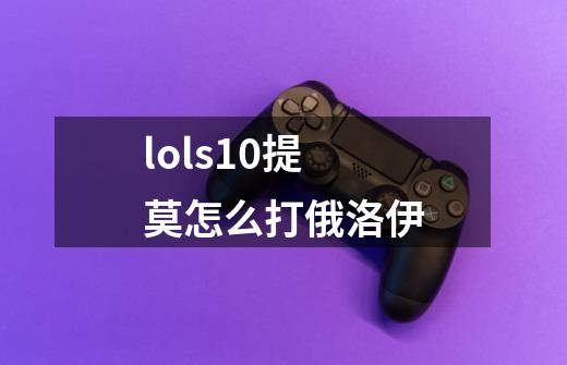 lols10提莫怎么打俄洛伊-第1张-游戏信息-龙启网