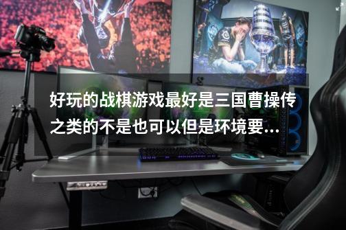 好玩的战棋游戏最好是三国曹操传之类的不是也可以但是环境要一样我玩过很多的如果好玩加分的-第1张-游戏信息-龙启网