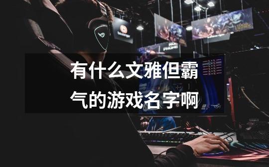有什么文雅但霸气的游戏名字啊-第1张-游戏信息-龙启网