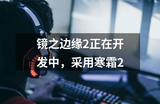 镜之边缘2正在开发中,采用寒霜2-第1张-游戏信息-龙启网