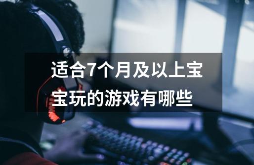 适合7个月及以上宝宝玩的游戏有哪些-第1张-游戏信息-龙启网