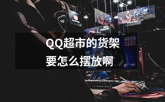 QQ超市的货架要怎么摆放啊-第1张-游戏信息-龙启网