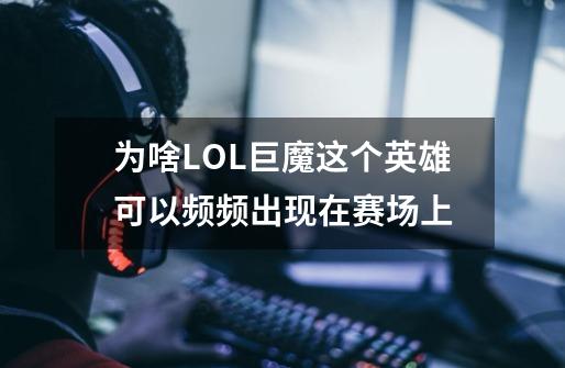 为啥LOL巨魔这个英雄可以频频出现在赛场上-第1张-游戏信息-龙启网