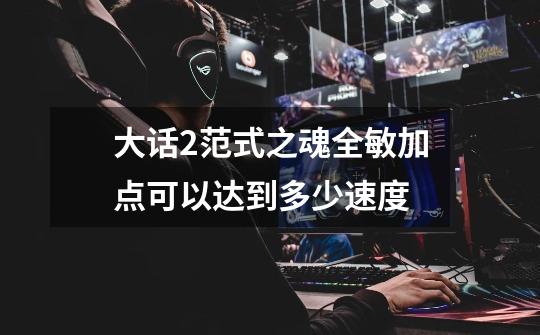 大话2范式之魂全敏加点可以达到多少速度-第1张-游戏信息-龙启网