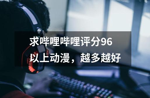 求哔哩哔哩评分9.6以上动漫,越多越好-第1张-游戏信息-龙启网