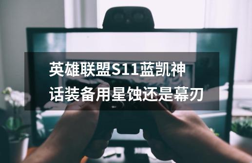 英雄联盟S11蓝凯神话装备用星蚀还是幕刃-第1张-游戏信息-龙启网