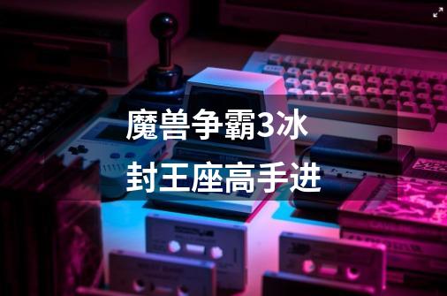 魔兽争霸3冰封王座高手进-第1张-游戏信息-龙启网