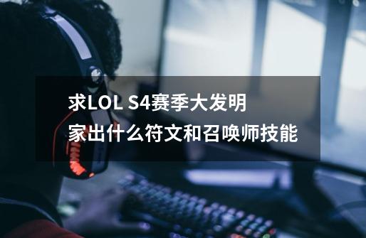 求LOL S4赛季大发明家出什么符文和召唤师技能-第1张-游戏信息-龙启网