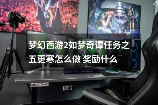 梦幻西游2如梦奇谭任务之五更寒怎么做 奖励什么-第1张-游戏信息-龙启网