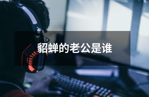 貂蝉的老公是谁-第1张-游戏信息-龙启网