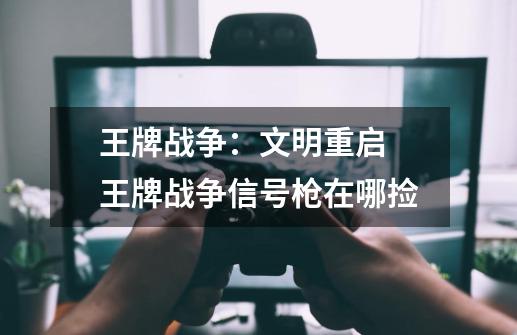 王牌战争:文明重启 王牌战争信号枪在哪捡-第1张-游戏信息-龙启网