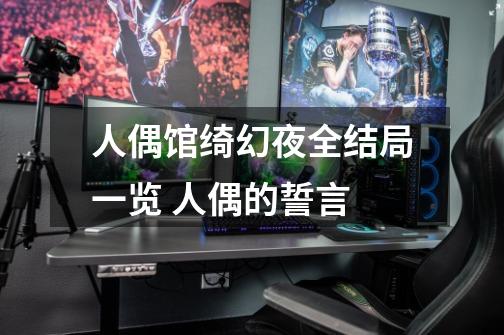 人偶馆绮幻夜全结局一览 人偶的誓言-第1张-游戏信息-龙启网
