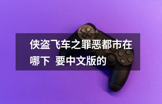 侠盗飞车之罪恶都市在哪下 要中文版的-第1张-游戏信息-龙启网