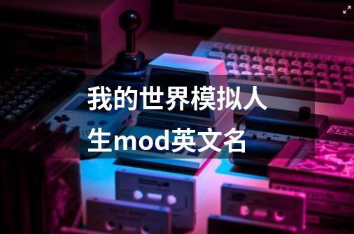 我的世界模拟人生mod英文名-第1张-游戏信息-龙启网