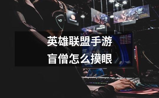 英雄联盟手游盲僧怎么摸眼-第1张-游戏信息-龙启网