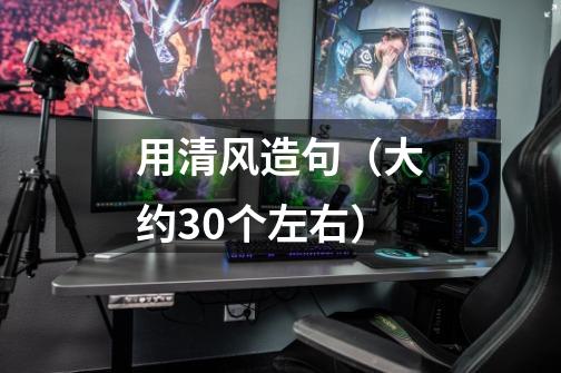 用清风造句(大约30个左右)-第1张-游戏信息-龙启网