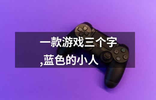 一款游戏三个字,蓝色的小人-第1张-游戏信息-龙启网