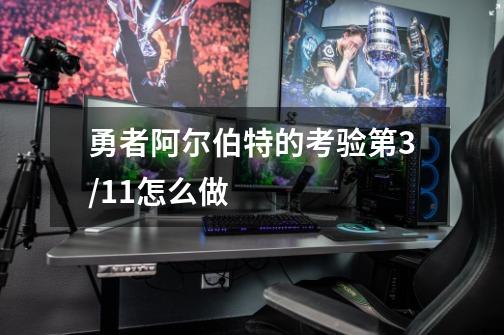 勇者阿尔伯特的考验第3/11怎么做-第1张-游戏信息-龙启网