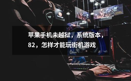 苹果手机未越狱，系统版本，8.2，怎样才能玩街机游戏-第1张-游戏信息-龙启网