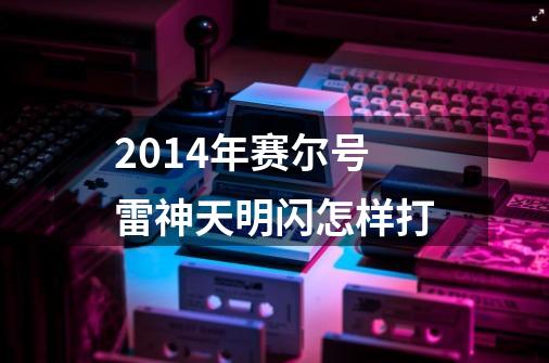 2014年赛尔号雷神天明闪怎样打-第1张-游戏信息-龙启网