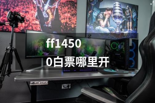 ff14500白票哪里开-第1张-游戏信息-龙启网