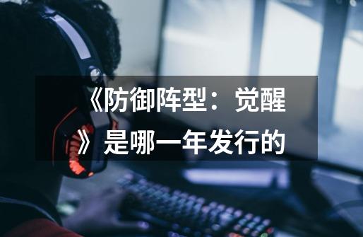 《防御阵型:觉醒》是哪一年发行的-第1张-游戏信息-龙启网