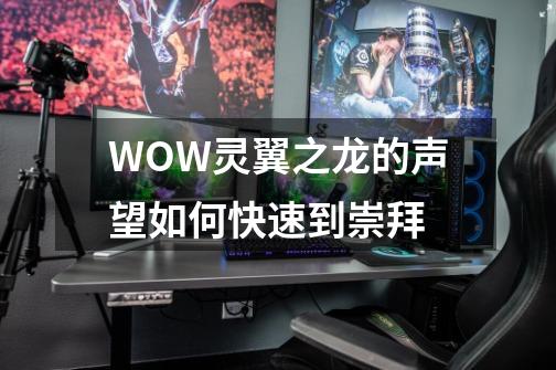 WOW灵翼之龙的声望如何快速到崇拜-第1张-游戏信息-龙启网