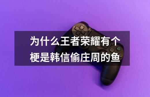 为什么王者荣耀有个梗是韩信偷庄周的鱼-第1张-游戏信息-龙启网