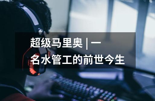 超级马里奥 | 一名水管工的前世今生-第1张-游戏信息-龙启网