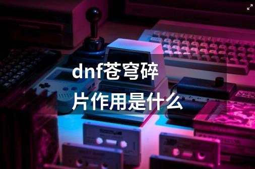 dnf苍穹碎片作用是什么-第1张-游戏信息-龙启网