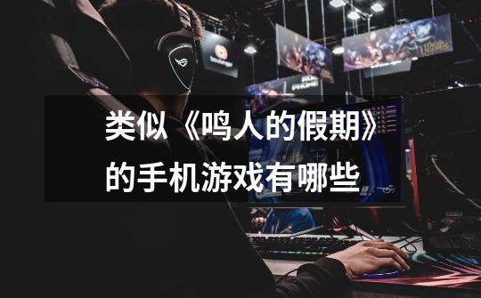 类似《鸣人的假期》的手机游戏有哪些-第1张-游戏信息-龙启网
