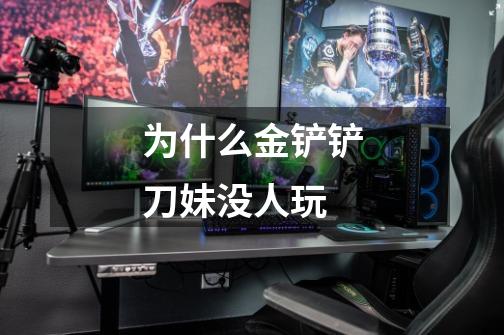 为什么金铲铲刀妹没人玩-第1张-游戏信息-龙启网