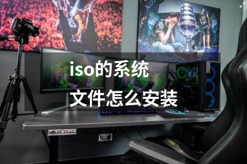 iso的系统文件怎么安装-第1张-游戏信息-龙启网