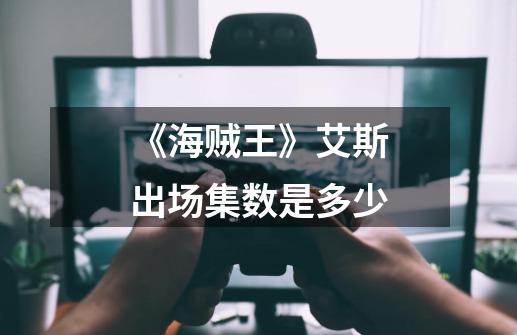 《海贼王》艾斯出场集数是多少-第1张-游戏信息-龙启网