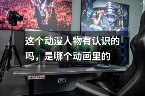这个动漫人物有认识的吗，是哪个动画里的-第1张-游戏信息-龙启网