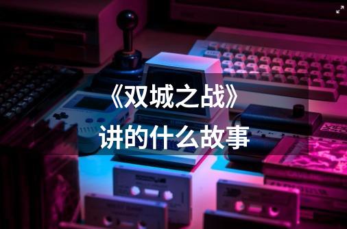 《双城之战》讲的什么故事-第1张-游戏信息-龙启网