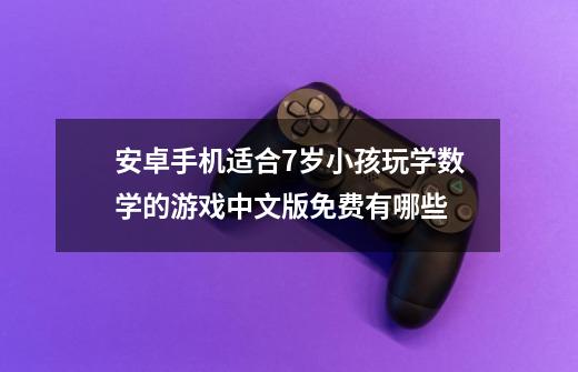 安卓手机适合7岁小孩玩学数学的游戏中文版免费有哪些-第1张-游戏信息-龙启网