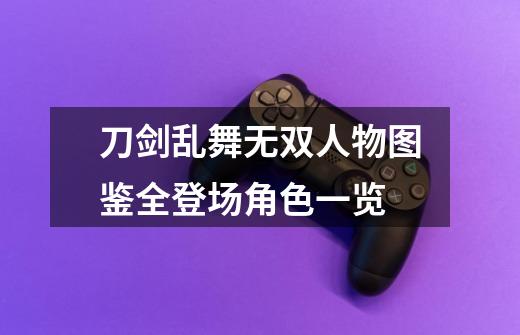 刀剑乱舞无双人物图鉴全登场角色一览-第1张-游戏信息-龙启网