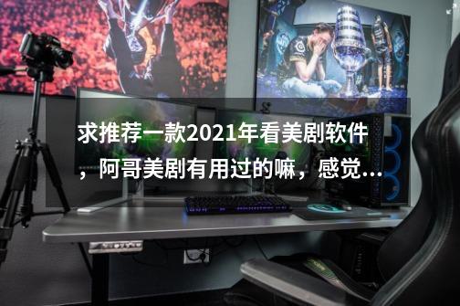 求推荐一款2021年看美剧软件,阿哥美剧有用过的嘛,感觉怎么样-第1张-游戏信息-龙启网