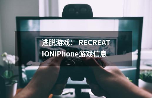 逃脱游戏: RECREATIONiPhone游戏信息-第1张-游戏信息-龙启网