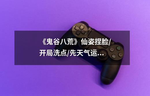 《鬼谷八荒》仙姿捏脸/开局洗点/先天气运选词条超详细攻略-第1张-游戏信息-龙启网